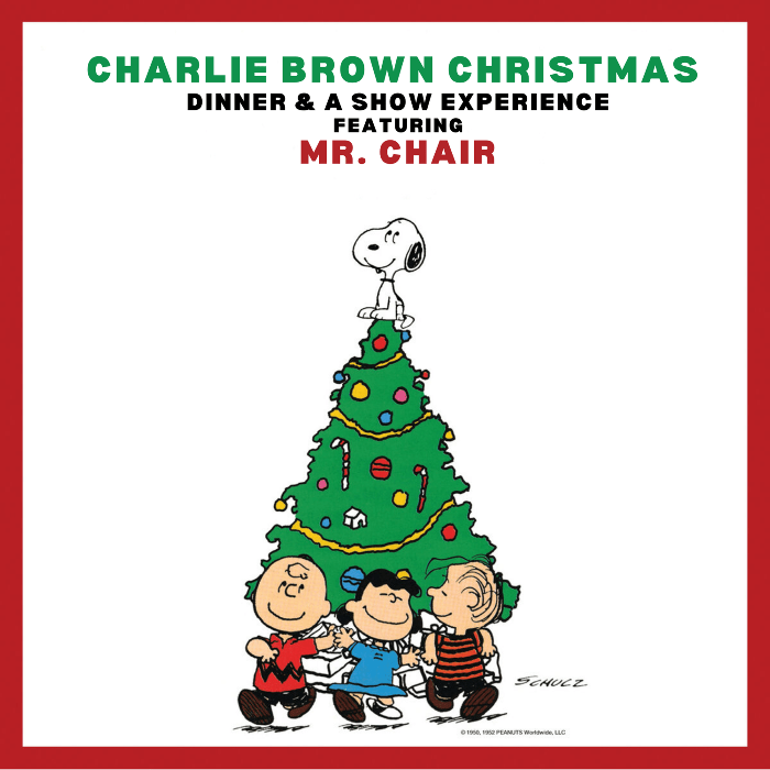 A CHARLIE BROWN CHRISTMAS DINNER EXPERIENCE featuring MR. CHAIR **TWO SHOWS