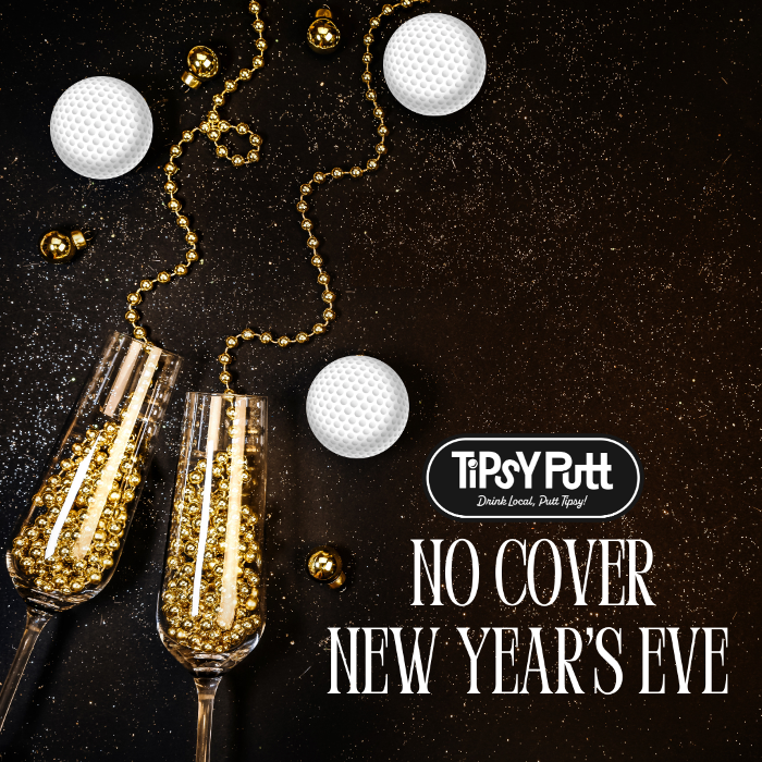 Ring in the New Year at Tipsy Putt. No Cover, No Stress!