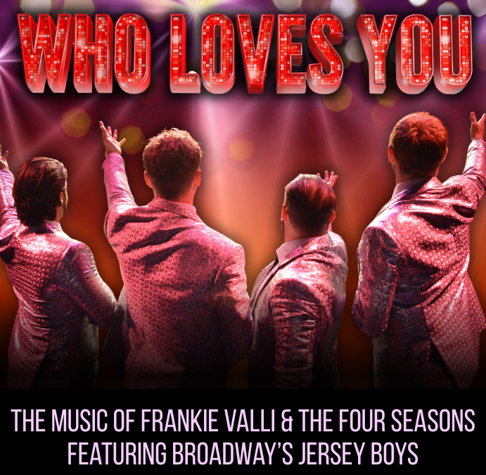 Who Loves You- The Music Of Frankie Valli & the Four Seasons